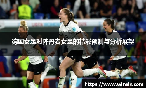 德国女足对阵丹麦女足的精彩预测与分析展望