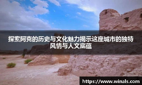 探索阿克的历史与文化魅力揭示这座城市的独特风情与人文底蕴