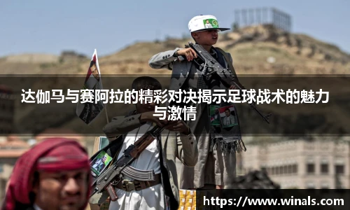 达伽马与赛阿拉的精彩对决揭示足球战术的魅力与激情