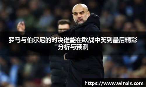 罗马与伯尔尼的对决谁能在欧战中笑到最后精彩分析与预测