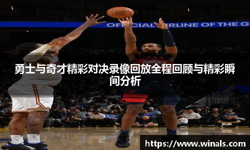 勇士与奇才精彩对决录像回放全程回顾与精彩瞬间分析